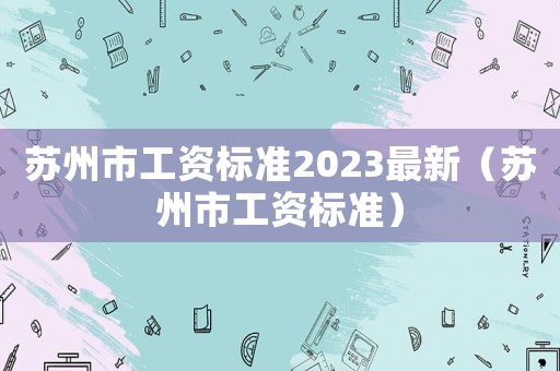 蘇州市工資標(biāo)準(zhǔn)2023最新（蘇州市工資標(biāo)準(zhǔn)）