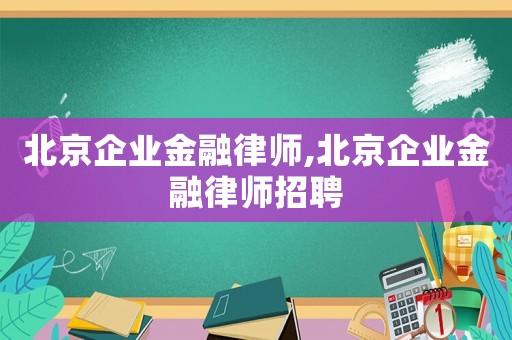 北京企業金融律師,北京企業金融律師招聘