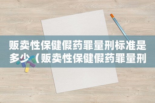 販賣性保健假藥罪量刑標準是多少（販賣性保健假藥罪量刑標準）