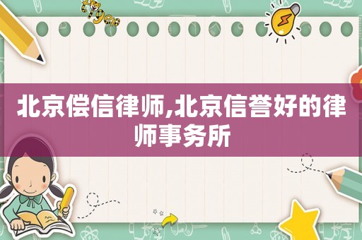 北京償信律師,北京信譽(yù)好的律師事務(wù)所