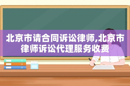 北京市請合同訴訟律師,北京市律師訴訟代理服務收費