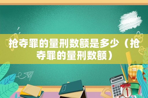 搶奪罪的量刑數(shù)額是多少（搶奪罪的量刑數(shù)額）