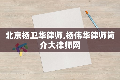 北京楊衛(wèi)華律師,楊偉華律師簡(jiǎn)介大律師網(wǎng)