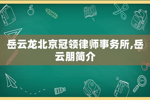 岳云龍北京冠領律師事務所,岳云朋簡介