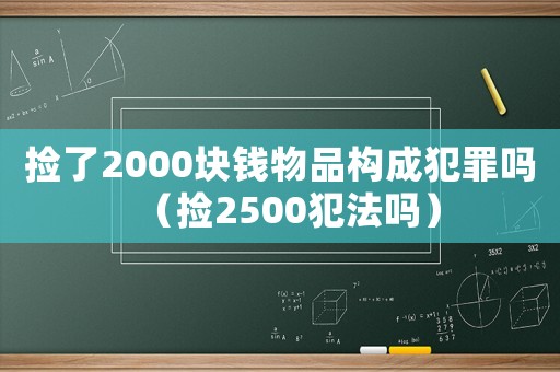 撿了2000塊錢物品構成犯罪嗎（撿2500犯法嗎）