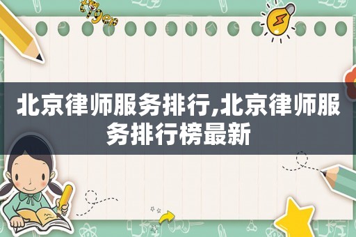 北京律師服務排行,北京律師服務排行榜最新