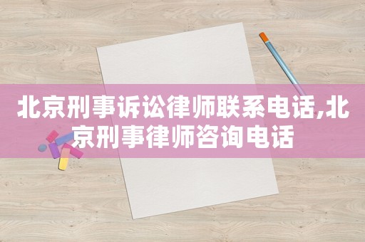 北京刑事訴訟律師聯(lián)系電話,北京刑事律師咨詢電話