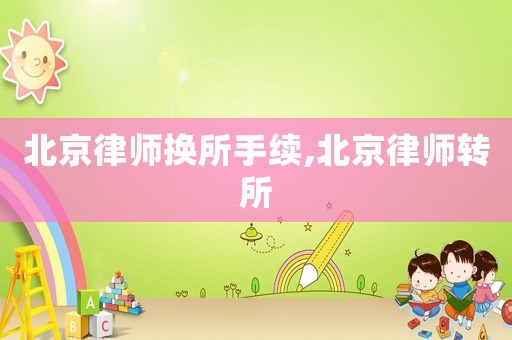 北京律師換所手續(xù),北京律師轉(zhuǎn)所