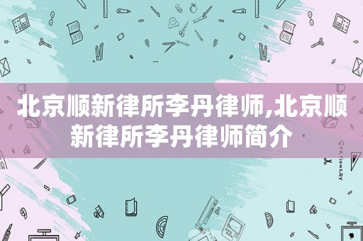 北京順新律所李丹律師,北京順新律所李丹律師簡介