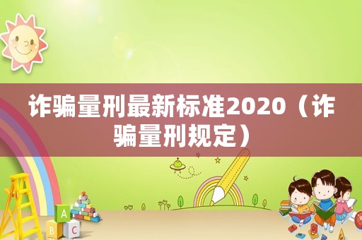 詐騙量刑最新標準2020（詐騙量刑規定）