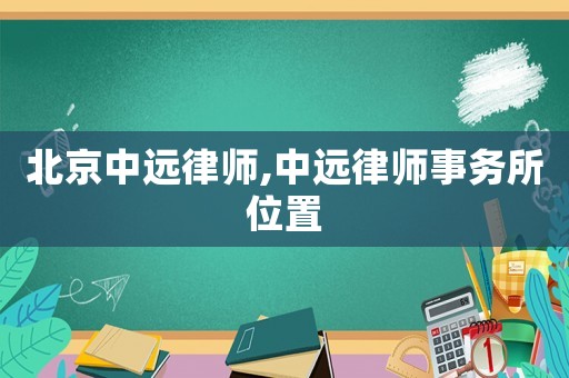 北京中遠(yuǎn)律師,中遠(yuǎn)律師事務(wù)所位置