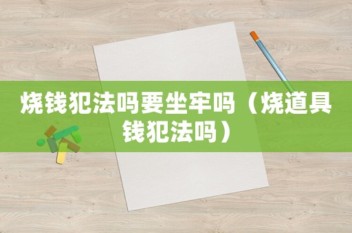 燒錢犯法嗎要坐牢嗎（燒道具錢犯法嗎）
