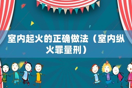 室內起火的正確做法（室內縱火罪量刑）