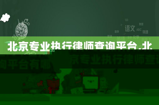 北京專業(yè)執(zhí)行律師查詢平臺(tái),北京專業(yè)執(zhí)行律師查詢平臺(tái)有哪些