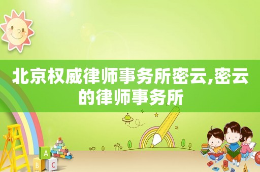 北京權(quán)威律師事務(wù)所密云,密云的律師事務(wù)所