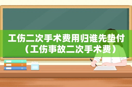 工傷二次手術費用歸誰先墊付（工傷事故二次手術費）