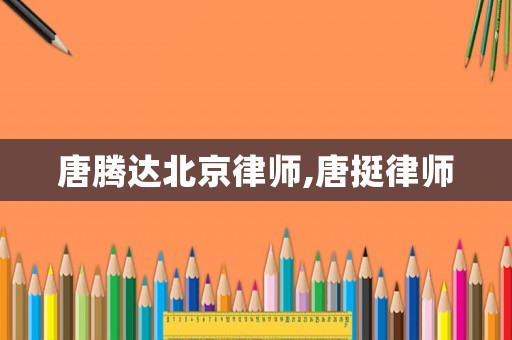 唐騰達(dá)北京律師,唐挺律師
