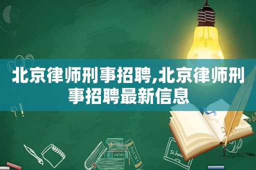 北京律師刑事招聘,北京律師刑事招聘最新信息
