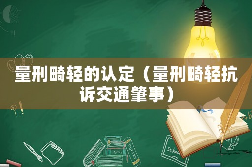 量刑畸輕的認定（量刑畸輕抗訴交通肇事）