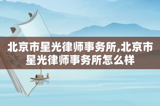 北京市星光律師事務所,北京市星光律師事務所怎么樣