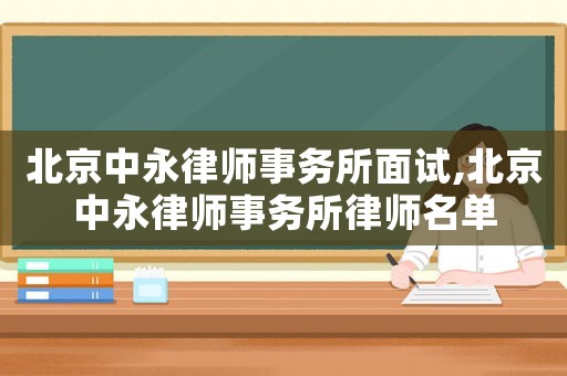 北京中永律師事務所面試,北京中永律師事務所律師名單