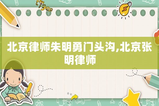 北京律師朱明勇門頭溝,北京張明律師