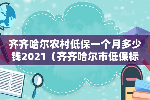 齊齊哈爾農村低保一個月多少錢2021（齊齊哈爾市低保標準）