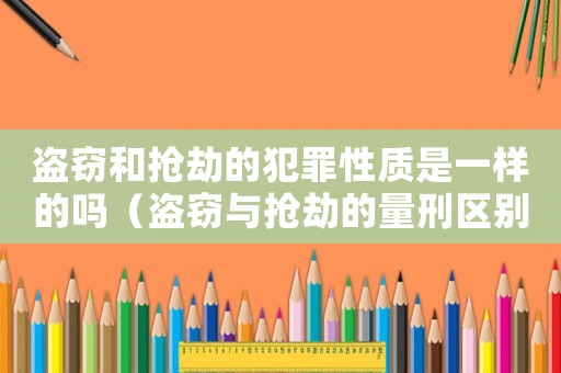 盜竊和搶劫的犯罪性質(zhì)是一樣的嗎（盜竊與搶劫的量刑區(qū)別）