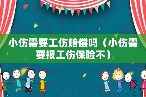 小傷需要工傷賠償嗎（小傷需要報工傷保險不）