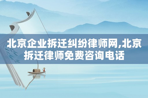 北京企業(yè)拆遷糾紛律師網(wǎng),北京拆遷律師免費咨詢電話