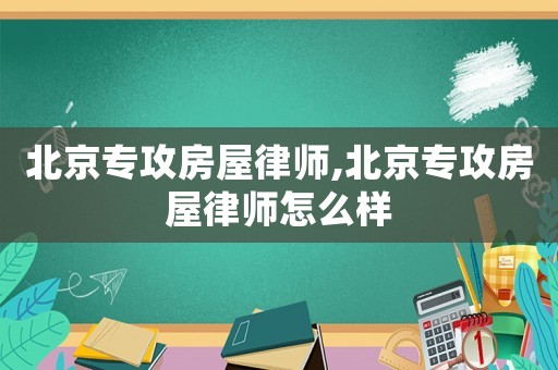 北京專攻房屋律師,北京專攻房屋律師怎么樣