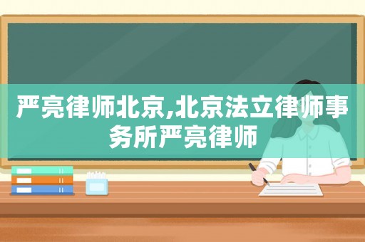 嚴亮律師北京,北京法立律師事務所嚴亮律師