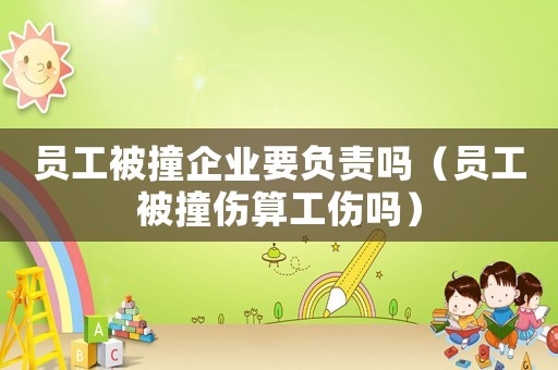 員工被撞企業要負責嗎（員工被撞傷算工傷嗎）