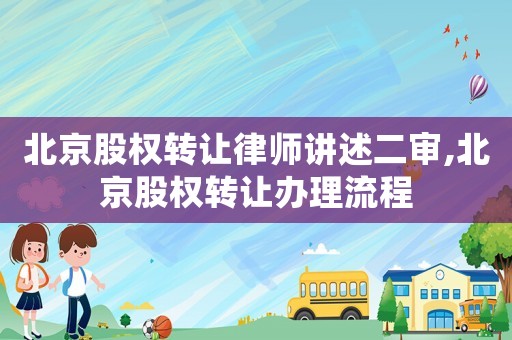 北京股權轉讓律師講述二審,北京股權轉讓辦理流程