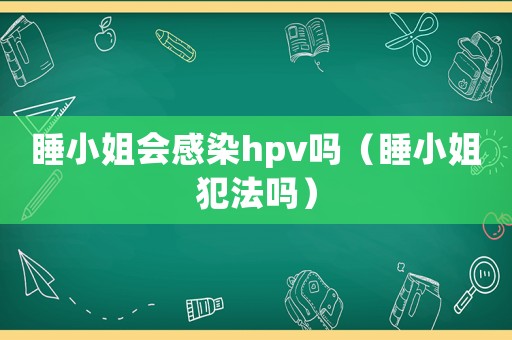 睡小姐會感染hpv嗎（睡小姐犯法嗎）
