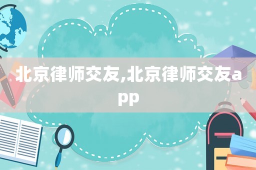 北京律師交友,北京律師交友a(bǔ)pp