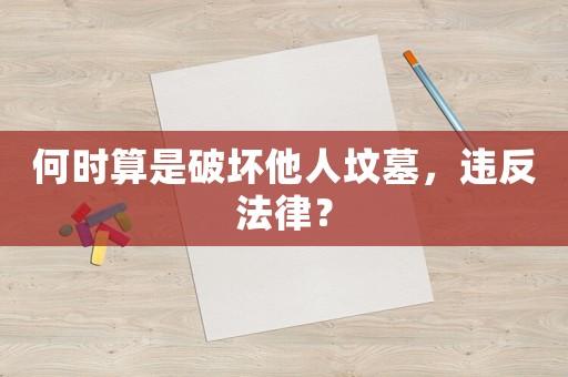 何時算是破壞他人墳墓，違反法律？