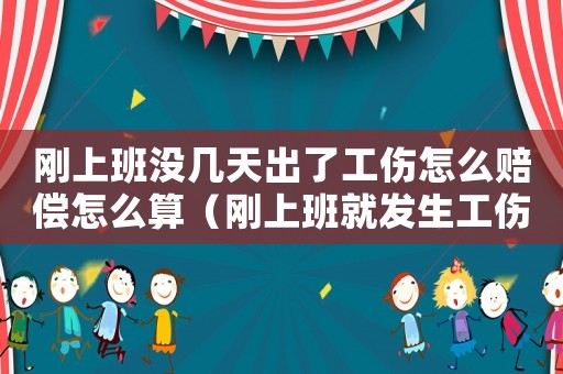 剛上班沒幾天出了工傷怎么賠償怎么算（剛上班就發生工傷怎么辦）