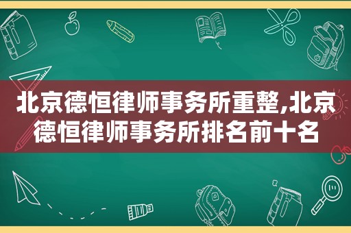 北京德恒律師事務所重整,北京德恒律師事務所排名前十名