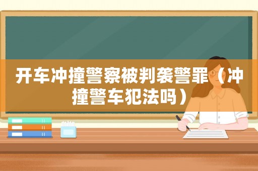 開車沖撞警察被判襲警罪（沖撞警車犯法嗎）