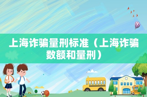 上海詐騙量刑標(biāo)準(zhǔn)（上海詐騙數(shù)額和量刑）