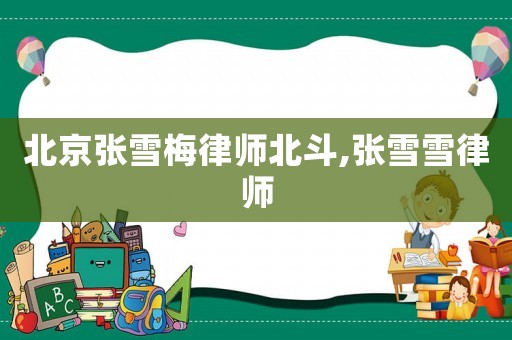 北京張雪梅律師北斗,張雪雪律師