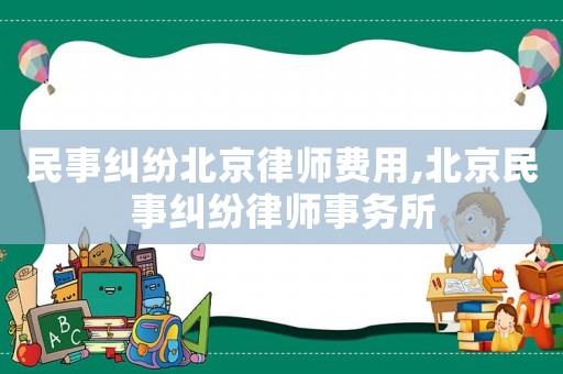 民事糾紛北京律師費(fèi)用,北京民事糾紛律師事務(wù)所
