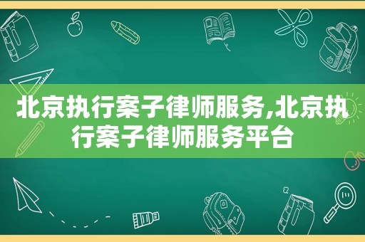 北京執行案子律師服務,北京執行案子律師服務平臺