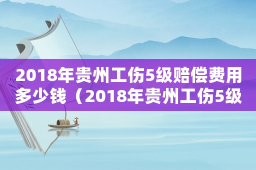 2018年貴州工傷5級賠償費(fèi)用多少錢（2018年貴州工傷5級賠償費(fèi)用）