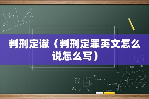 判刑定讞（判刑定罪英文怎么說怎么寫）