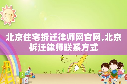 北京住宅拆遷律師網官網,北京拆遷律師聯系方式