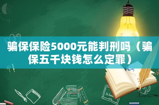 騙保保險5000元能判刑嗎（騙保五千塊錢怎么定罪）
