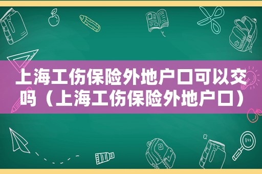 上海工傷保險外地戶口可以交嗎（上海工傷保險外地戶口）