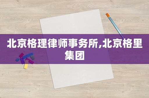 北京格理律師事務所,北京格里集團